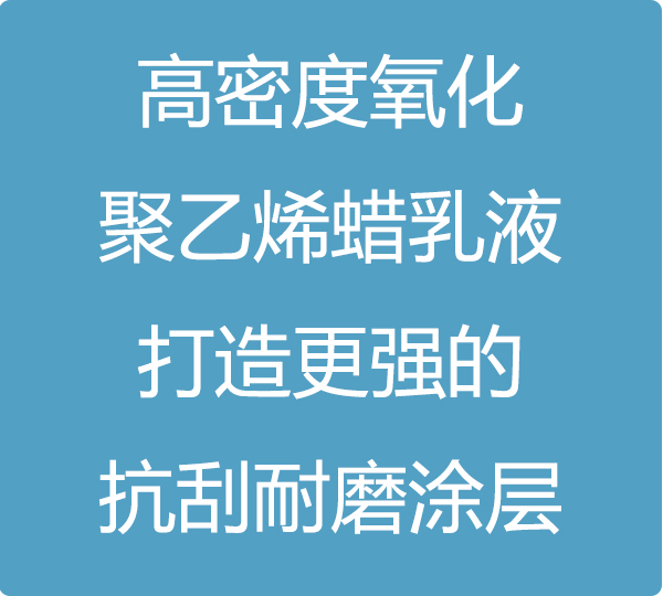 高密度氧化聚乙烯蠟乳液，打造更強(qiáng)的抗刮耐磨涂層