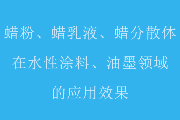 分享蠟粉、蠟乳液、蠟分散體在水性涂料、油墨領(lǐng)域的應(yīng)用標(biāo)準(zhǔn)